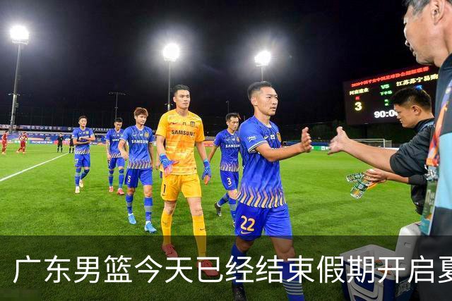 广东男篮今天已经结束假期开启夏训备战 徐杰黄明依在美特训